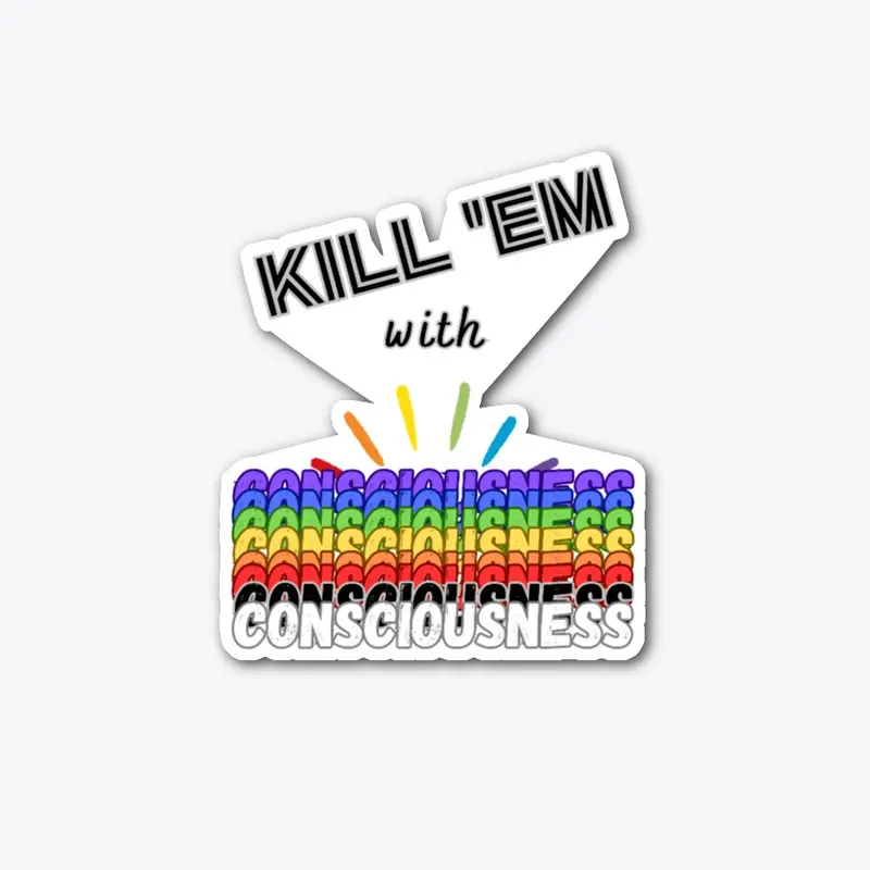 Kill 'Em with Consciousness